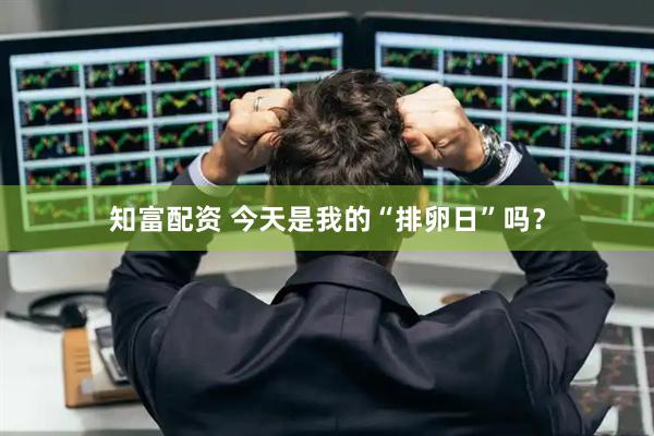 知富配资 今天是我的“排卵日”吗?