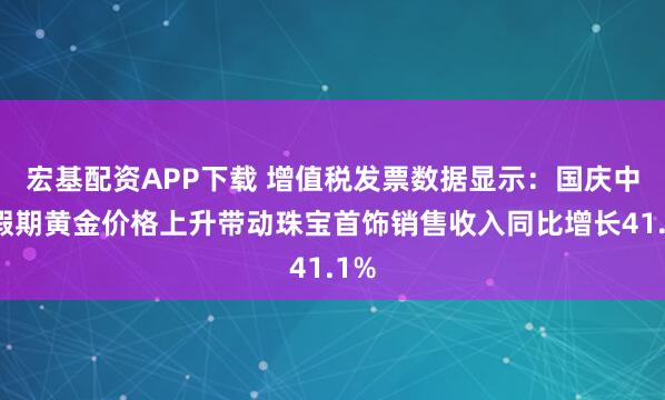 宏基配资APP下载 增值税发票数据显示:国庆中秋假期黄金价格上升带动珠宝首饰销售收入同比增长41.1%