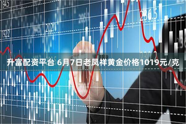 升富配资平台 6月7日老凤祥黄金价格1019元/克