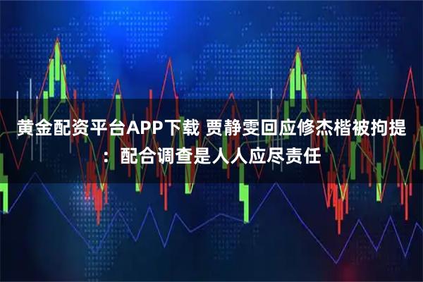 黄金配资平台APP下载 贾静雯回应修杰楷被拘提：配合调查是人人应尽责任