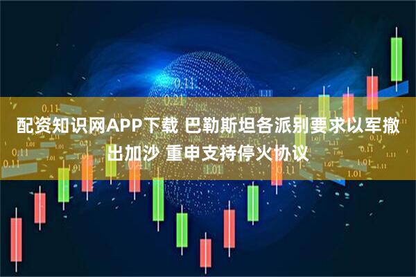 配资知识网APP下载 巴勒斯坦各派别要求以军撤出加沙 重申支持停火协议