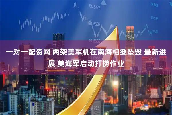 一对一配资网 两架美军机在南海相继坠毁 最新进展 美海军启动打捞作业