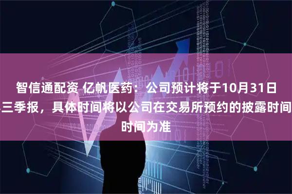 智信通配资 亿帆医药：公司预计将于10月31日披露三季报，具体时间将以公司在交易所预约的披露时间为准
