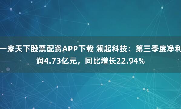 一家天下股票配资APP下载 澜起科技：第三季度净利润4.73亿元，同比增长22.94%
