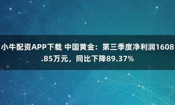小牛配资APP下载 中国黄金：第三季度净利润1608.85万元，同比下降89.37%