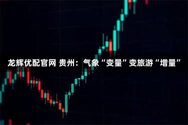 龙辉优配官网 贵州：气象“变量”变旅游“增量”