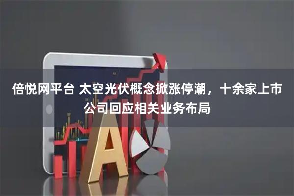 倍悦网平台 太空光伏概念掀涨停潮，十余家上市公司回应相关业务布局