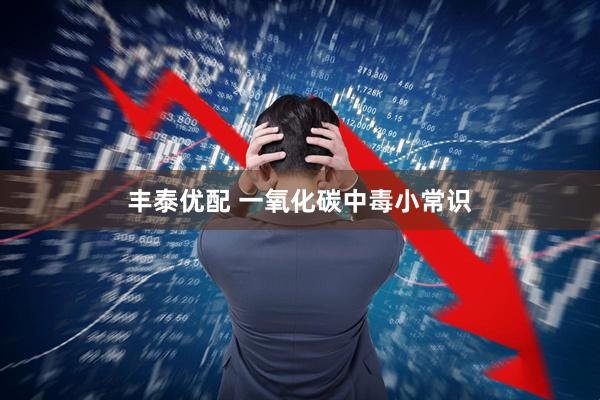 丰泰优配 一氧化碳中毒小常识