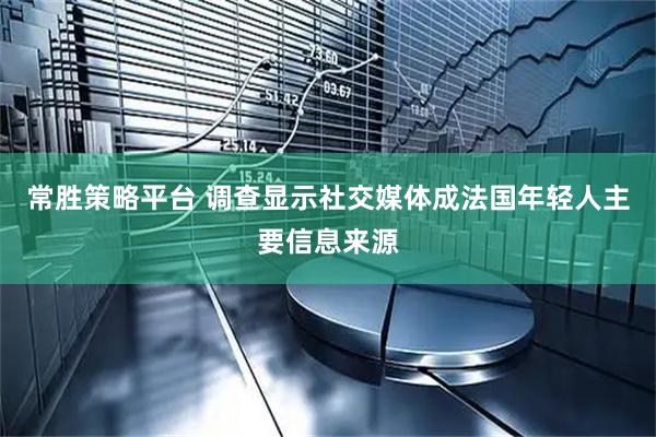 常胜策略平台 调查显示社交媒体成法国年轻人主要信息来源