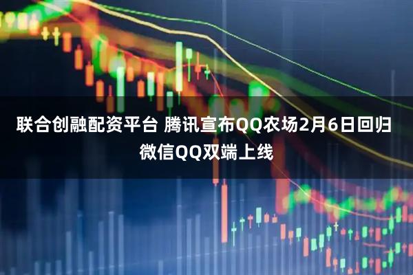联合创融配资平台 腾讯宣布QQ农场2月6日回归 微信QQ双端上线