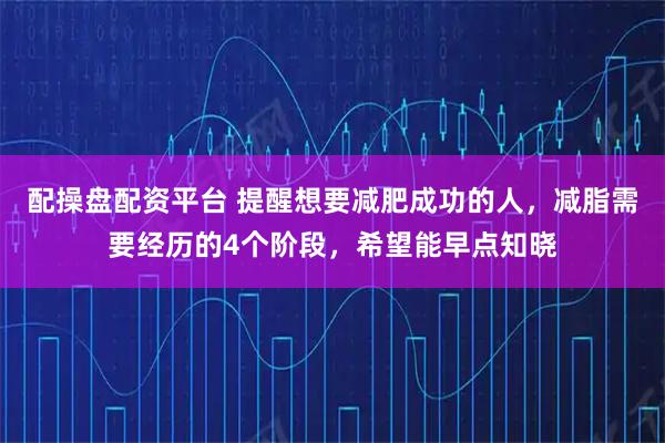 配操盘配资平台 提醒想要减肥成功的人，减脂需要经历的4个阶段，希望能早点知晓