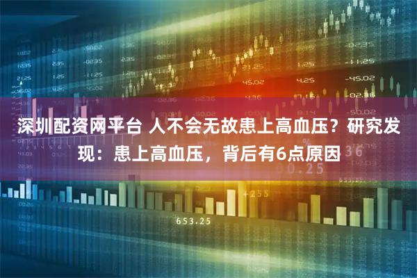 深圳配资网平台 人不会无故患上高血压？研究发现：患上高血压，背后有6点原因