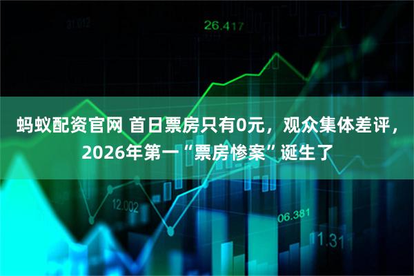 蚂蚁配资官网 首日票房只有0元，观众集体差评，2026年第一“票房惨案”诞生了