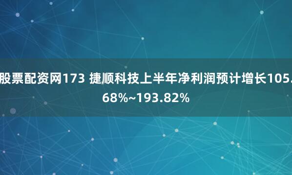 股票配资网173 捷顺科技上半年净利润预计增长105.68%~193.82%