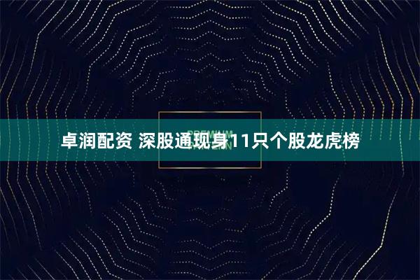 卓润配资 深股通现身11只个股龙虎榜