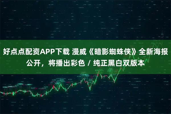 好点点配资APP下载 漫威《暗影蜘蛛侠》全新海报公开，将播出彩色 / 纯正黑白双版本