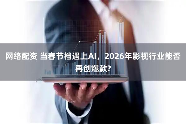 网络配资 当春节档遇上AI，2026年影视行业能否再创爆款?