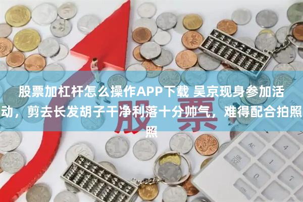 股票加杠杆怎么操作APP下载 吴京现身参加活动，剪去长发胡子干净利落十分帅气，难得配合拍照