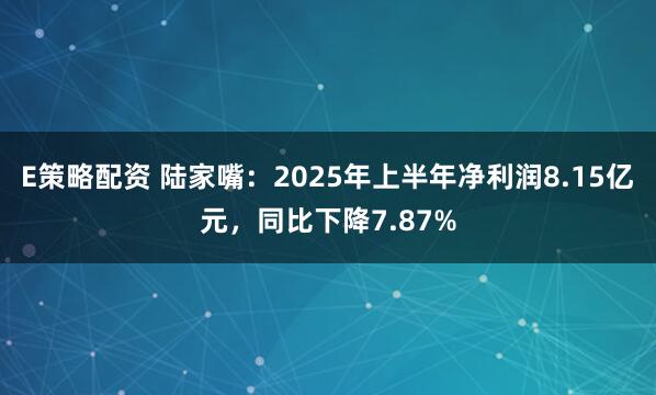 E策略配资 陆家嘴：2025年上半年净利润8.15亿元，同比下降7.87%