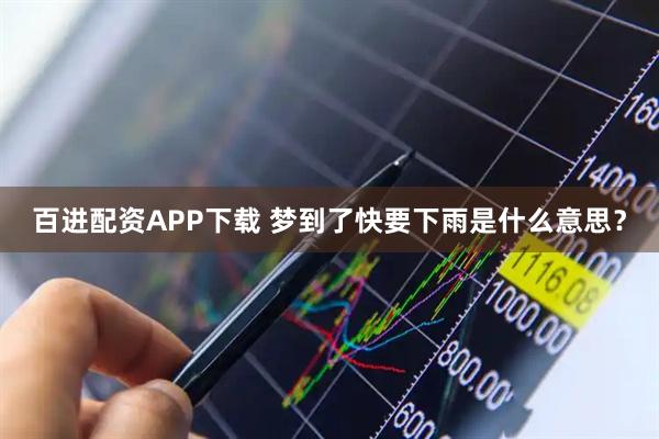 百进配资APP下载 梦到了快要下雨是什么意思？