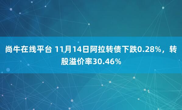 尚牛在线平台 11月14日阿拉转债下跌0.28%，转股溢价率30.46%