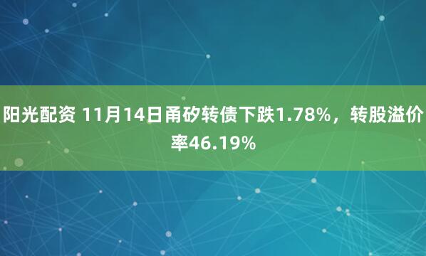 阳光配资 11月14日甬矽转债下跌1.78%，转股溢价率46.19%